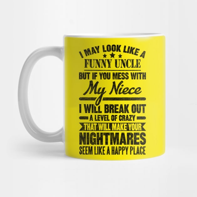 I MAY LOOK LIKE A FUNNY UNCLE BUT IF YOU MESS WITH My Niece I WILL BREAK OUT A LEVEL OF CRAZY THAT WILL MAKE YOUR NIGHTMARES SEEM LIKE A HAPPY PLACE T by SilverTee